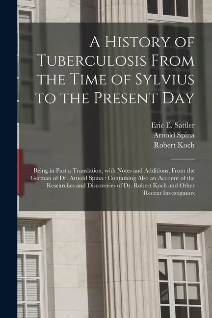 A History of Tuberculosis From the Time of Sylvius to the Present Day: Being in Part a Translation, With Notes and Additions, From the German of Dr. A - Paperback