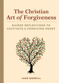 The Christian Art of Forgiveness: Guided Reflections to Cultivate a Forgiving Heart - Paperback