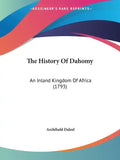 The History Of Dahomy: An Inland Kingdom Of Africa (1793) - Paperback