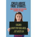 Child Abuse True Stories.: How to Recognize and Take Action to Protect the Child - Paperback