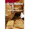 Machine Recipes: 30 Great Bread Machine Recipes: 30 Great Bread Machine Recipes - Paperback