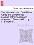 The Witwatersrand Gold Mines. a True and Unvarnished Account of Their Origin and Progress ... Translated ... by H. C. Simonsen. - Paperback