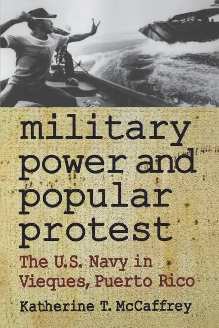 Military Power and Popular Protest: The U.S. Navy in Vieques, Puerto Rico - Paperback