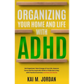 Organizing Your Home and Life With ADHD: Get Organized, Take Charge of Your Life, Improve Focus, and Succeed with ADHD in 15 Minutes a Day with Practi - Paperback