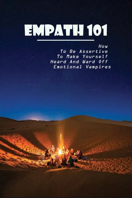 Empath 101: How To Be Assertive To Make Yourself Heard And Ward Off Emotional Vampires: Empath Survival - Paperback