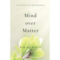A Course in Abundance: Mind over Matter - Paperback
