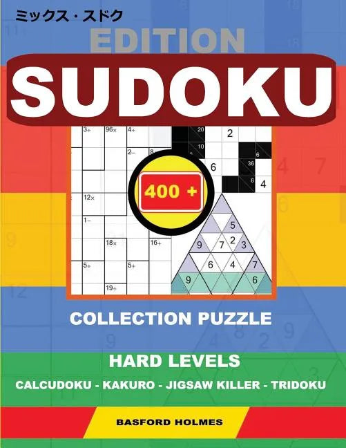 Edition Sudoku. 400 collection puzzle.: Hard levels. Calcudoku - Kakuro - Jigsaw killer - Tridoku. Holmes presents to your attention a collection of g - Paperback