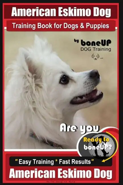 American Eskimo Dog Training Book for Dogs and Puppies by Bone Up Dog Training: Are You Ready to Bone Up? Easy Training * Fast Results American Eskimo - Paperback