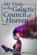 My Visits to the Galactic Council of Heaven: Book 1 - Paperback
