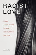 Racist Love: Asian Abstraction and the Pleasures of Fantasy - Hardcover