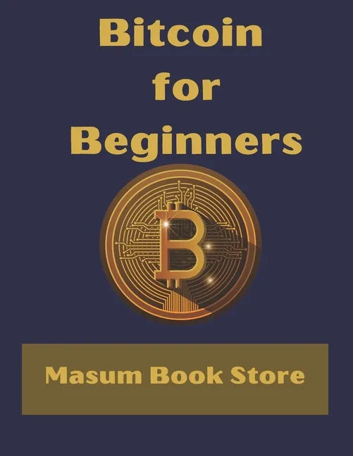 Bitcoin for Beginners by Masum Book Store: A Step by Step Guide to Buying, Selling and Investing in Bitcoin. - Paperback