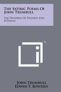 The Satiric Poems Of John Trumbull: The Progress Of Dulness And M'Fingal - Paperback