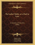 The Ladies' Battle, or a Duel in Love: A Comedy in Three Acts (1883) - Paperback
