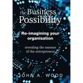 The Business of Possibility: Re-Imagining Your Organisation - Revealing the Essence of the Entrepreneur - Hardcover