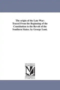 The origin of the Late War: Traced From the Beginning of the Constitution to the Revolt of the Southern States. by George Lunt. - Paperback