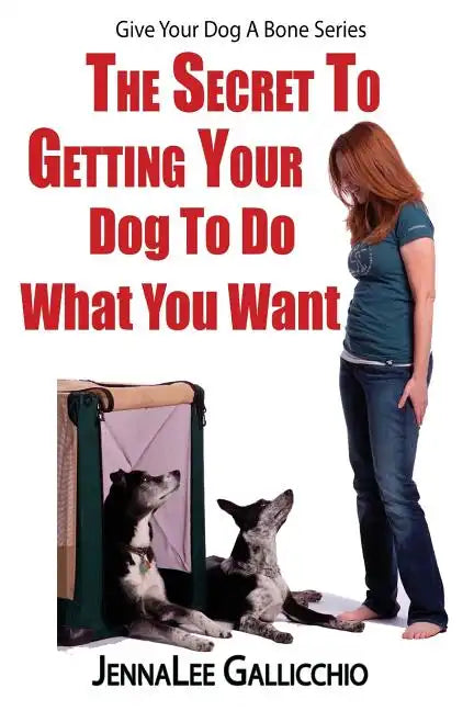 The Secret To Getting Your Dog To Do What You Want - Paperback