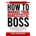 How to Manage Your Narcissistic Boss: Effectively Manage Narcissists At Work, Deal With Difficult Personalities, Overcome Your Narcissistic Employers - Paperback