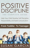 Positive Discipline: THE COMPLETE GUIDE: Help Your Child Develop Self Discipline, Responsibility and Build Comunication: From Toddler To Teenager - Paperback