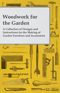 Woodwork for the Garden - A Collection of Designs and Instructions for the Making of Garden Furniture and Accessories - Paperback