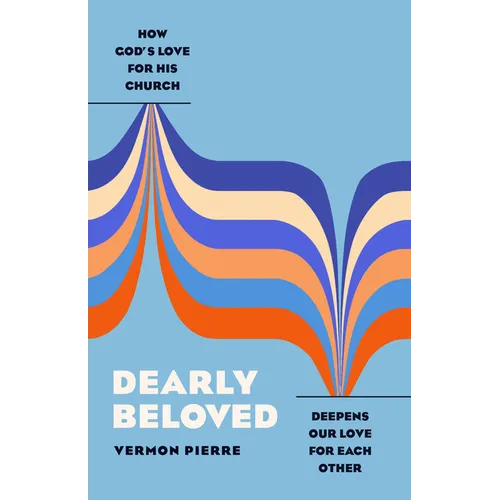 Dearly Beloved: How God's Love for His Church Deepens Our Love for Each Other - Paperback