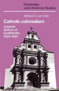 Catholic Colonialism: A Parish History of Guatemala, 1524 1821 - Paperback
