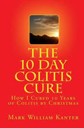 The 10 Day Colitis Cure: How I Cured 10 Years of Colitis by Christmas - Paperback