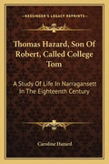 Thomas Hazard, Son of Robert, Called College Tom: A Study of Life in Narragansett in the Eighteenth Century - Paperback