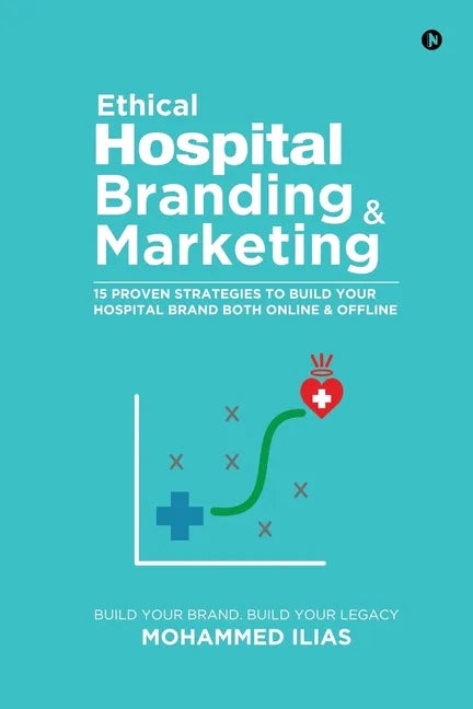 Ethical Hospital Branding & Marketing: 15 Proven Strategies to Build Your Hospital Brand Both Online & Offline - Paperback