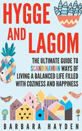 Hygge and Lagom: The Ultimate Guide to Scandinavian Ways of Living a Balanced Life Filled with Coziness and Happiness - Hardcover