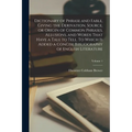 Dictionary of Phrase and Fable, Giving the Derivation, Source, or Origin of Common Phrases, Allusions, and Words That Have a Tale to Tell. To Which is - Paperback