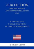 Alternative Pilot Physical Examination and Education Requirements (Us Federal Aviation Administration Regulation) (Faa) (2018 Edition) - Paperback
