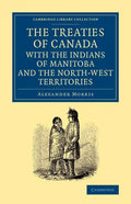 The Treaties of Canada with the Indians of Manitoba and the North-West Territories: Including the Negotiations on Which They Are Based, and Other Info - Paperback