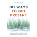 101 Ways to Get Present: Feel More Focused, Less Scattered and Happier in 30 Seconds or Less - Paperback