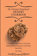 The Ultimate Plant-Based Dessert Cookbook: A Complete Collection of Tasty and Healthy Dessert Recipes for Your Plant-Based Diet - Paperback