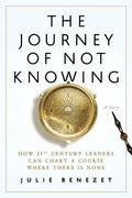 The Journey of Not Knowing: How 21st Century Leaders Can Chart a Course Where There Is None - Paperback
