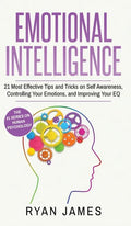 Emotional Intelligence: 21 Most Effective Tips and Tricks on Self Awareness, Controlling Your Emotions, and Improving Your EQ (Emotional Intel - Hardcover