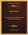 Roger Bacon: The Father of Experimental Science and Medieval Occultism - Paperback