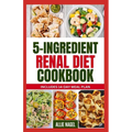 5 Ingredient Renal Diet Cookbook: Quick, Easy Low Sodium, Low Potassium Recipes and Meal Plan to Manage CKD Stage 3, 4 & Prevent Kidney Failure for Be - Paperback