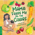 Mama Feeds Me All the Colors: A Book That Celebrates the Magic of Breastfeeding While Teaching Basic Colors to Babies - Board Book