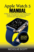 Apple Watch 5 Manual: A Step by Step Beginner to Advanced User Guide to Master the iWatch Series 5 in 60 Minutes...With Illustrations. - Paperback