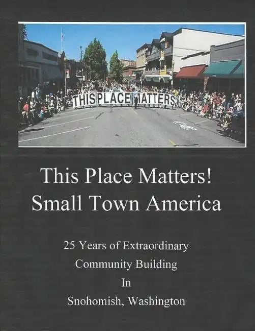 This Place Matters - Small Town America: 25 Years of Extraordinary Community Building in Snohomish, Washington - Paperback