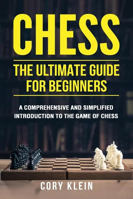 Chess: The Ultimate Guide for Beginners: A Comprehensive and Simplified Introduction to the Game of Chess (openings, tactics, strategy) - Paperback