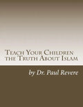 Teach Your Children the Truth About Islam: Parents & Teachers: Safeguard Your Families Against Miseducated Media & Apologist Educators - Paperback