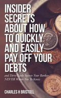 Insider Secrets About How To Quickly and Easily Pay Off Your Debts: and Dirty Little Secrets Your Banker NEVER Wants You To Know - Paperback