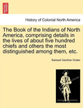 The Book of the Indians of North America, Comprising Details in the Lives of about Five Hundred Chiefs and Others the Most Distinguished Among Them, E - Paperback