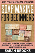 Soap Making For Beginners - Sarah Brooks: Simple Soap Making For Beginners! How To Make All Natural Organic Handmade Soaps That Will Rejuvenate, Nouri - Paperback