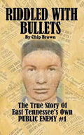Riddled With Bullets: The True Story of East Tennessee's Own Public Enemy #1 - Paperback