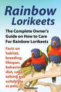 Rainbow Lorikeets, The Complete Owner's Guide on How to Care For Rainbow Lorikeets, Facts on habitat, breeding, lifespan, behavior, diet, cages, talki - Paperback
