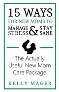 15 Ways For New Moms To Manage Stress And Stay Sane: The Actually Useful New Mom Care Package - Paperback