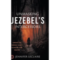 Unmasking Jezebel's Intercessors: Conquer the Demonic Spirit Hijacking Your Prayers - Hardcover